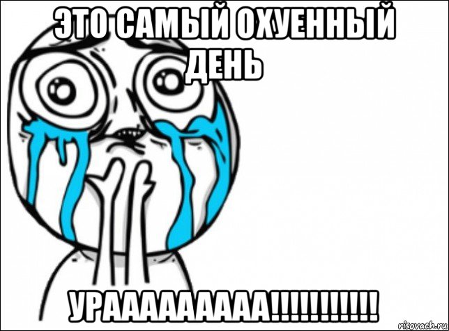 это самый охуенный день урааааааааа!!!!!!!!!!!