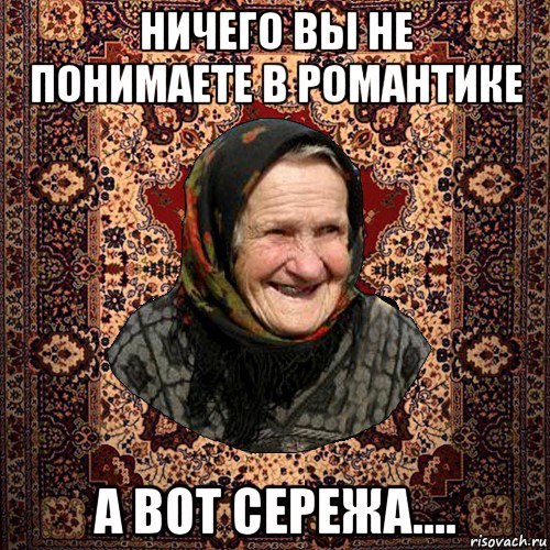 ничего вы не понимаете в романтике а вот сережа...., Мем баба нюра