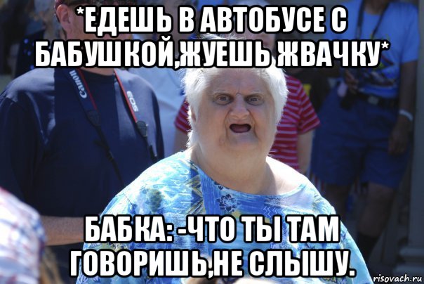 *едешь в автобусе с бабушкой,жуешь жвачку* бабка: -что ты там говоришь,не слышу., Мем Шта (Бабка wat)