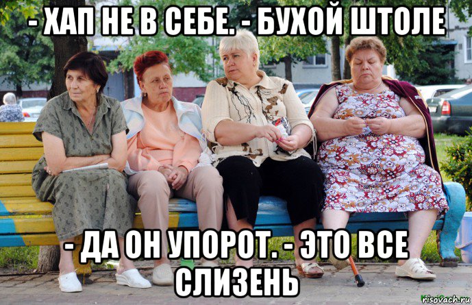 - хап не в себе. - бухой штоле - да он упорот. - это все слизень, Мем Бабушки на скамейке