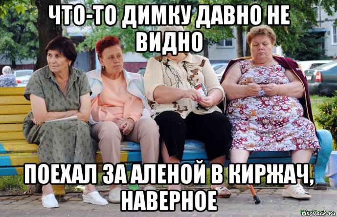 что-то димку давно не видно поехал за аленой в киржач, наверное, Мем Бабушки на скамейке