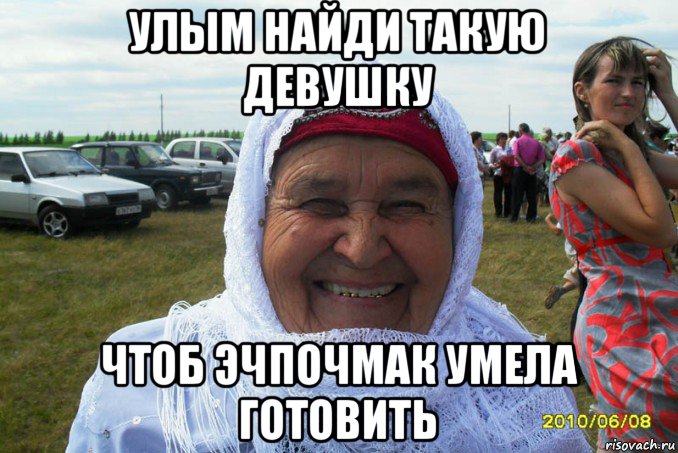улым найди такую девушку чтоб эчпочмак умела готовить