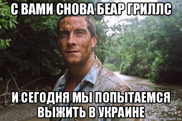 с вами снова беар гриллс и сегодня мы попытаемся выжить в украине
