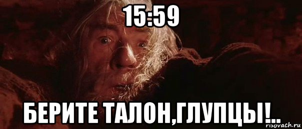 15:59 берите талон,глупцы!.., Мем бегите глупцы