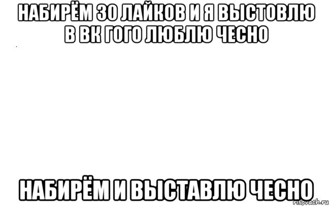 набирём 30 лайков и я выстовлю в вк гого люблю чесно набирём и выставлю чесно