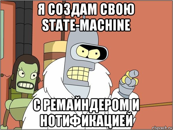 я создам свою state-machine с ремайндером и нотификацией, Мем Бендер