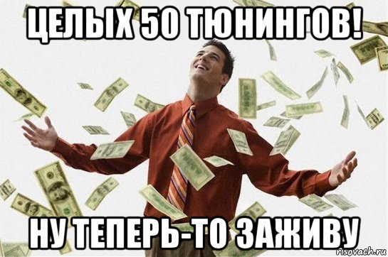 целых 50 тюнингов! ну теперь-то заживу, Мем Богач