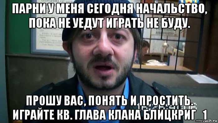 парни у меня сегодня начальство, пока не уедут играть не буду. прошу вас, понять и простить. играйте кв. глава клана блицкриг_1, Мем Бородач