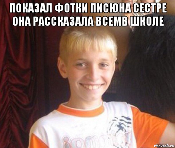 показал фотки писюна сестре она рассказала всемв школе 