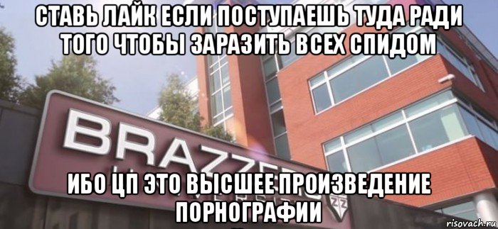 ставь лайк если поступаешь туда ради того чтобы заразить всех спидом ибо цп это высшее произведение порнографии, Мем Браззерс университет