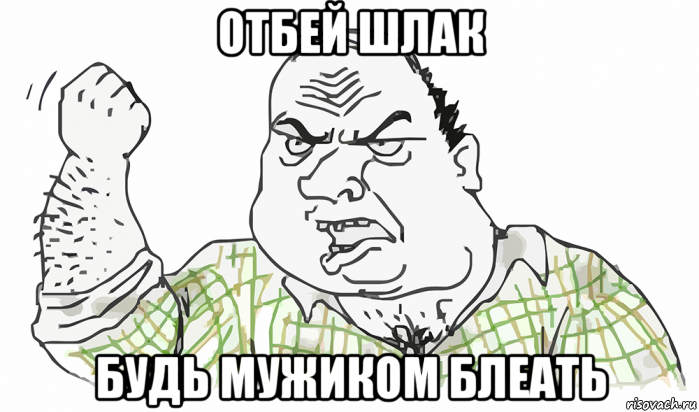 отбей шлак будь мужиком блеать, Мем Будь мужиком