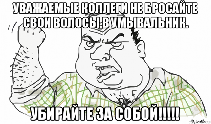 уважаемые коллеги не бросайте свои волосы в умывальник. убирайте за собой!!!!!, Мем Будь мужиком