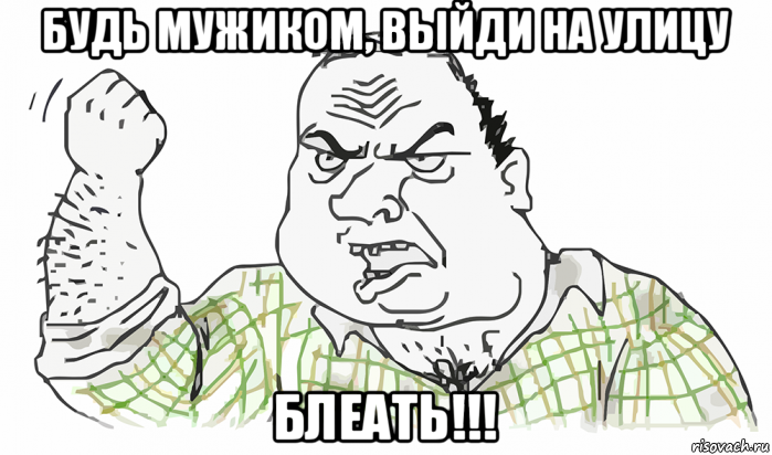 будь мужиком, выйди на улицу блеать!!!, Мем Будь мужиком