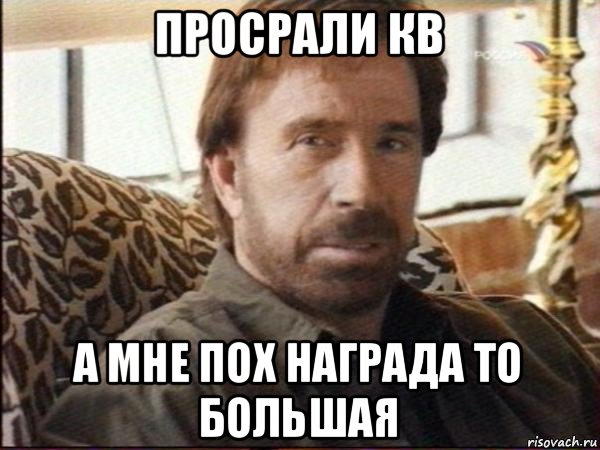 просрали кв а мне пох награда то большая, Мем чак норрис