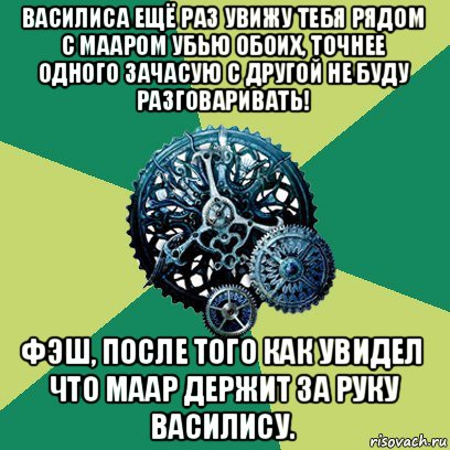 василиса ещё раз увижу тебя рядом с мааром убью обоих, точнее одного зачасую с другой не буду разговаривать! фэш, после того как увидел что маар держит за руку василису., Мем Часодеи