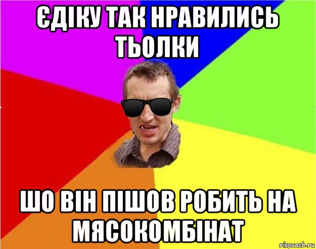 єдіку так нравились тьолки шо він пішов робить на мясокомбінат, Мем Чьоткий двiж