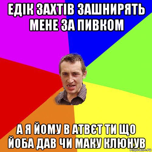 едік захтів зашнирять мене за пивком а я йому в атвєт ти що йоба дав чи маку клюнув, Мем Чоткий паца