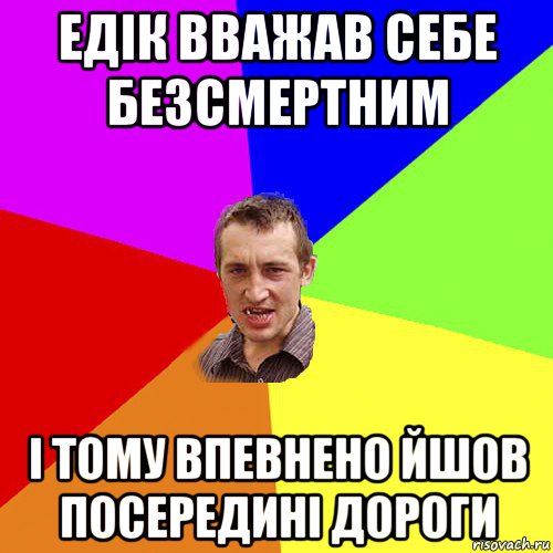 едік вважав себе безсмертним і тому впевнено йшов посередині дороги, Мем Чоткий паца