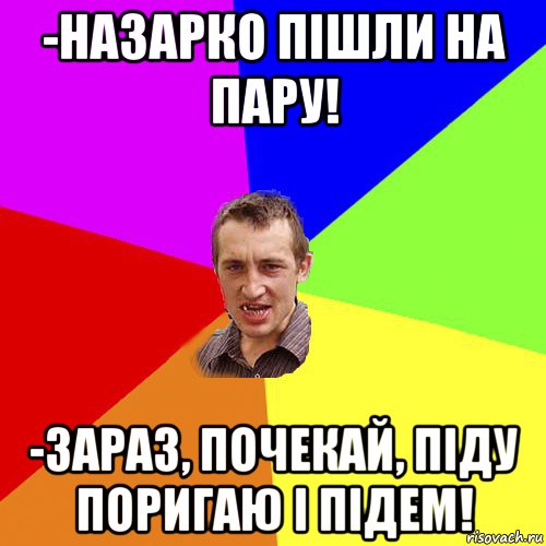 -назарко пішли на пару! -зараз, почекай, піду поригаю і підем!, Мем Чоткий паца