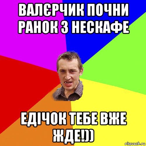 валєрчик почни ранок з нескафе едічок тебе вже жде!)), Мем Чоткий паца