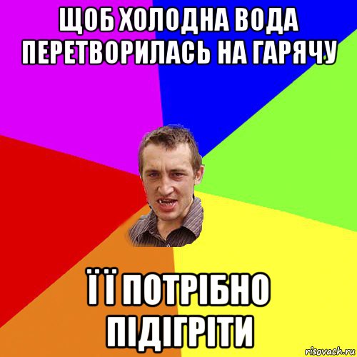 щоб холодна вода перетворилась на гарячу ї ї потрібно підігріти, Мем Чоткий паца