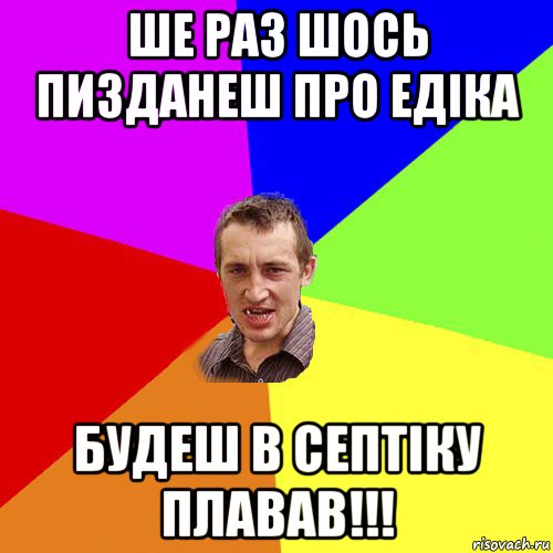 ше раз шось пизданеш про едіка будеш в септіку плавав!!!, Мем Чоткий паца