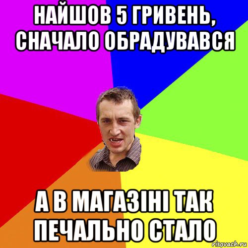 найшов 5 гривень, сначало обрадувався а в магазіні так печально стало, Мем Чоткий паца