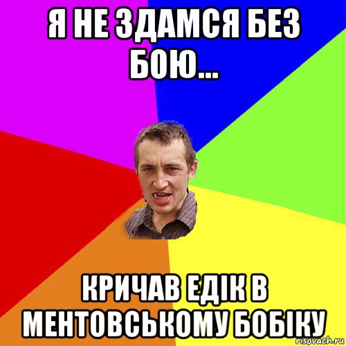 я не здамся без бою... кричав едік в ментовському бобіку, Мем Чоткий паца