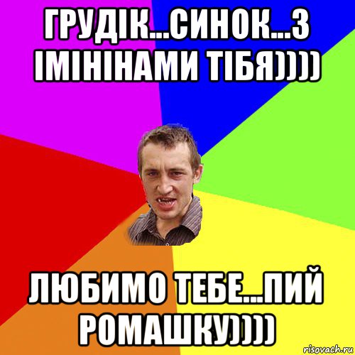 грудік...синок...з імінінами тібя)))) любимо тебе...пий ромашку)))), Мем Чоткий паца