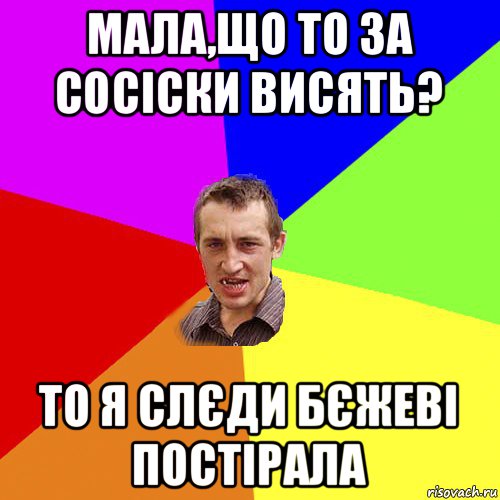 мала,що то за сосіски висять? то я слєди бєжеві постірала, Мем Чоткий паца