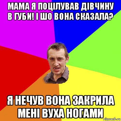 мама я поцілував дівчину в губи! і шо вона сказала? я нечув вона закрила мені вуха ногами, Мем Чоткий паца