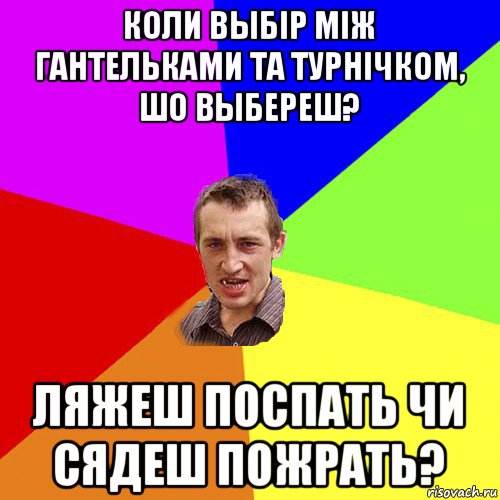 коли выбiр мiж гантельками та турнiчком, шо выбереш? ляжеш поспать чи сядеш пожрать?, Мем Чоткий паца