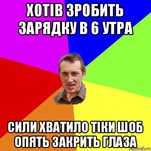 хотiв зробить зарядку в 6 утра сили хватило тiки шоб опять закрить глаза, Мем Чоткий паца