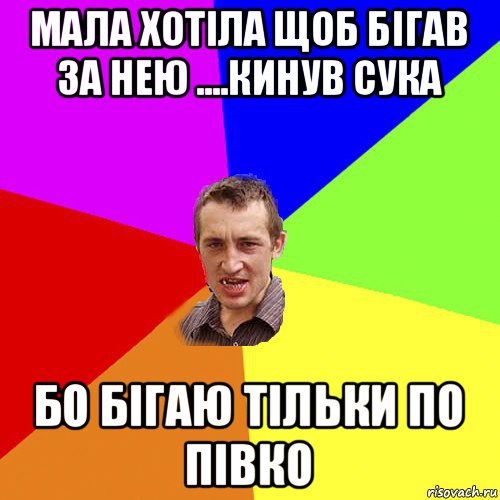 мала хотіла щоб бігав за нею ....кинув сука бо бігаю тільки по півко, Мем Чоткий паца