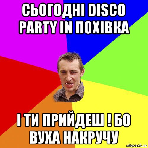 сьогодні disco party in похівка і ти прийдеш ! бо вуха накручу, Мем Чоткий паца