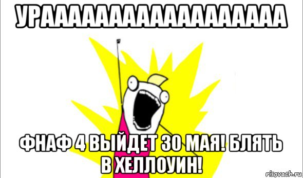 ураааааааааааааааааа фнаф 4 выйдет 30 мая! блять в хеллоуин!, Мем Что мы хотим