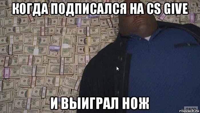 когда подписался на cs give и выиграл нож, Мем Деньги