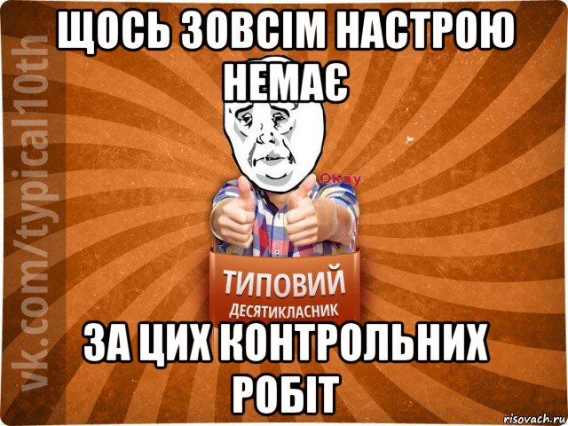 щось зовсім настрою немає за цих контрольних робіт, Мем десятиклассник13