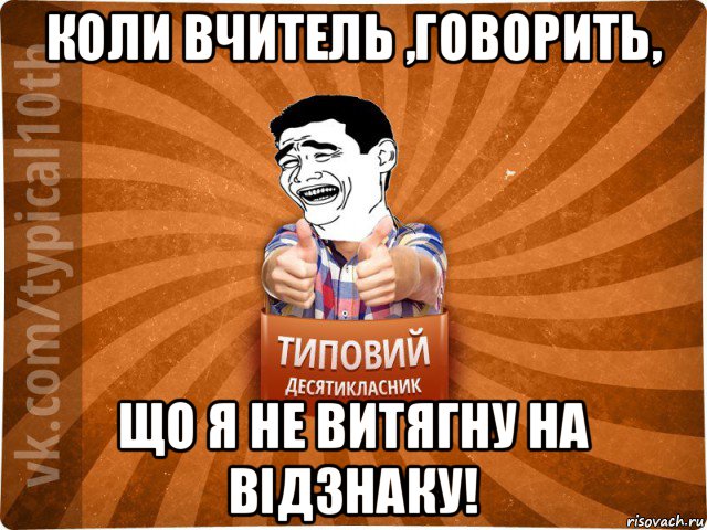 коли вчитель ,говорить, що я не витягну на відзнаку!, Мем десятиклассник5