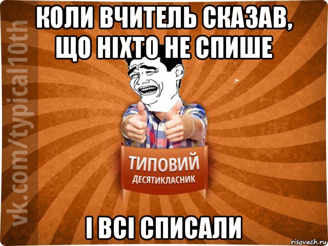 коли вчитель сказав, що ніхто не спише і всі списали, Мем десятиклассник5