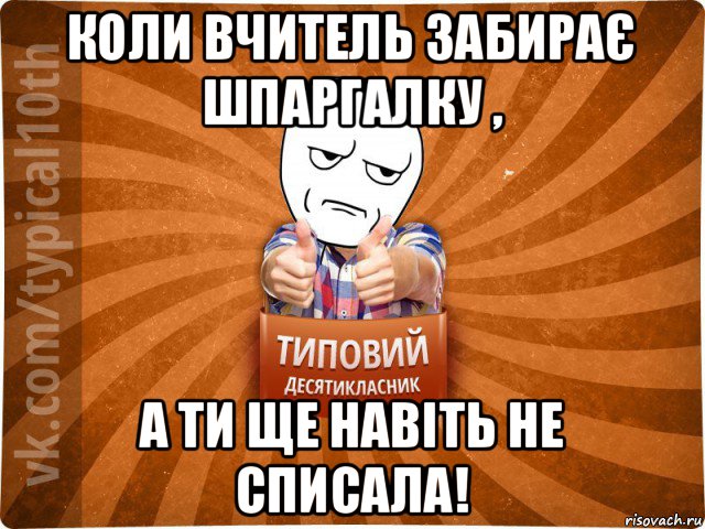 коли вчитель забирає шпаргалку , а ти ще навіть не списала!, Мем десятиклассник6