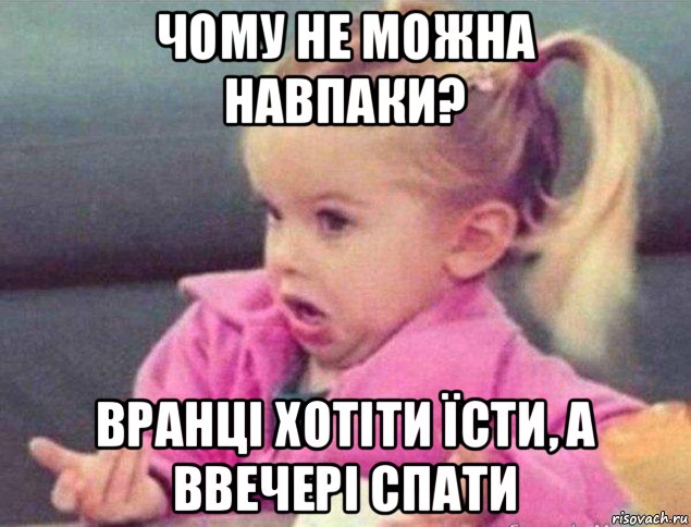 чому не можна навпаки? вранці хотіти їсти, а ввечері спати, Мем   Девочка возмущается