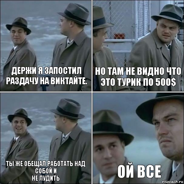 держи я запостил раздачу на виктайте. Но там не видно что это турик по 500$ Ты же обещал работать над собой и
не лудить ой все, Комикс дикаприо 4