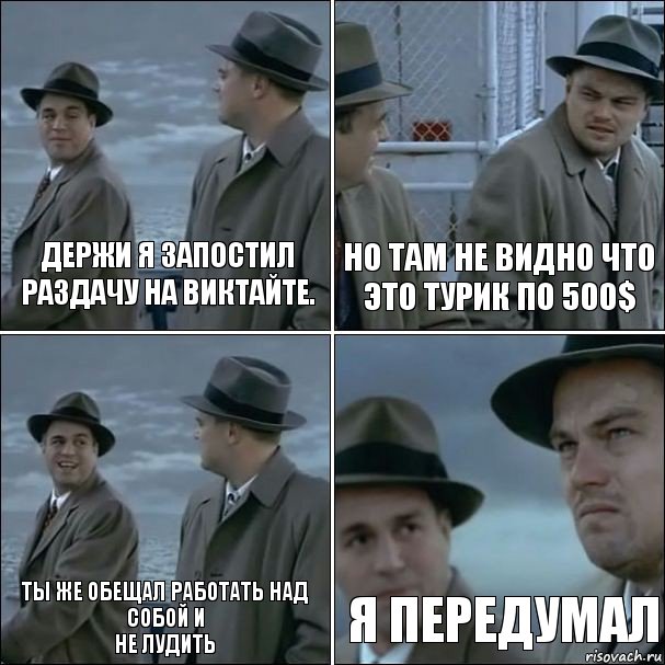 держи я запостил раздачу на виктайте. Но там не видно что это турик по 500$ Ты же обещал работать над собой и
не лудить я передумал, Комикс дикаприо 4