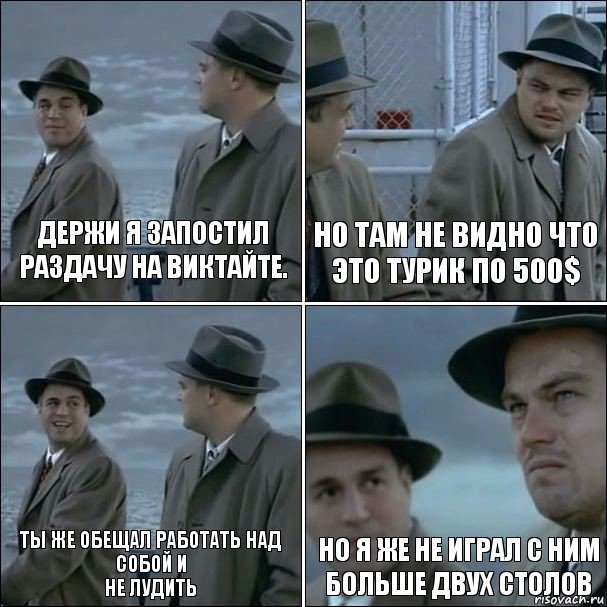 держи я запостил раздачу на виктайте. Но там не видно что это турик по 500$ Ты же обещал работать над собой и
не лудить но я же не играл с ним больше двух столов, Комикс дикаприо 4