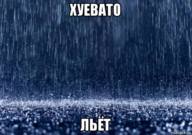 хуевато льёт