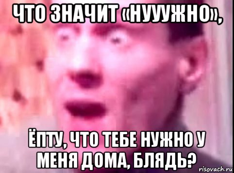 что значит «нууужно», ёпту, что тебе нужно у меня дома, блядь?, Мем Дверь мне запили