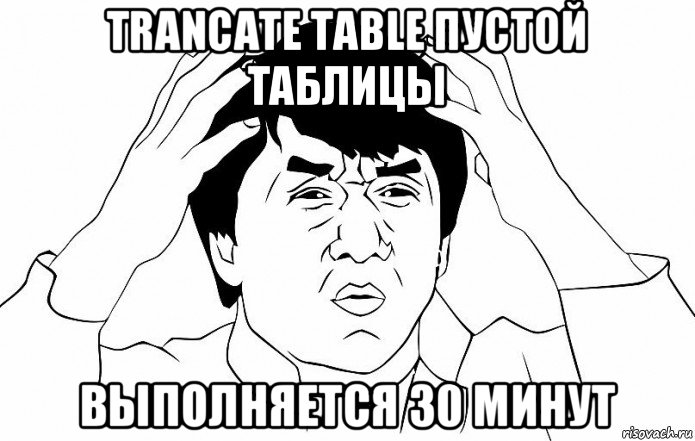 trancate table пустой таблицы выполняется 30 минут, Мем ДЖЕКИ ЧАН