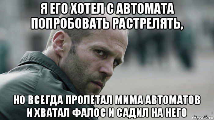 я его хотел с автомата попробовать растрелять, но всегда пролетал мима автоматов и хватал фалос и садил на него, Мем  Джейсон Стетхем