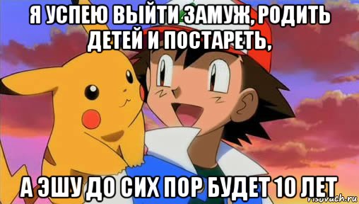 я успею выйти замуж, родить детей и постареть, а эшу до сих пор будет 10 лет, Мем Эш и Пикачу